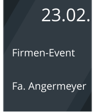23.02. Firmen-Event  Fa. Angermeyer