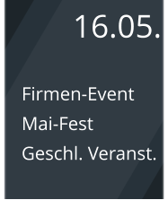 16.05. Firmen-Event Mai-Fest Geschl. Veranst.